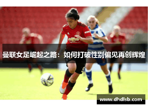 曼联女足崛起之路：如何打破性别偏见再创辉煌
