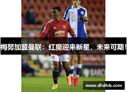 梅努加盟曼联:红魔迎来新星,未来可期!