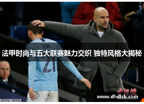 法甲时尚与五大联赛魅力交织 独特风格大揭秘